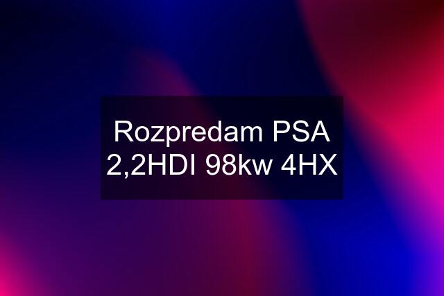 Rozpredam PSA 2,2HDI 98kw 4HX