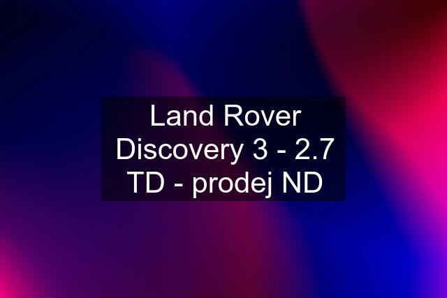 Land Rover Discovery 3 - 2.7 TD - prodej ND