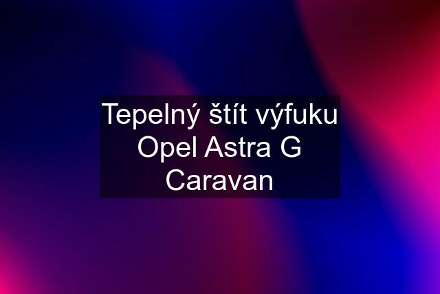 Tepelný štít výfuku Opel Astra G Caravan