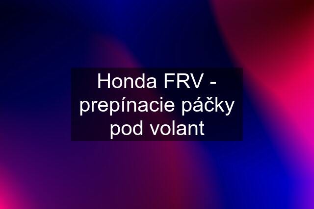 Honda FRV - prepínacie páčky pod volant