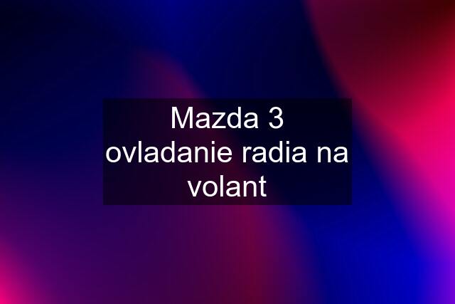 Mazda 3 ovladanie radia na volant