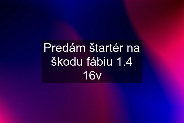 Predám štartér na škodu fábiu 1.4 16v