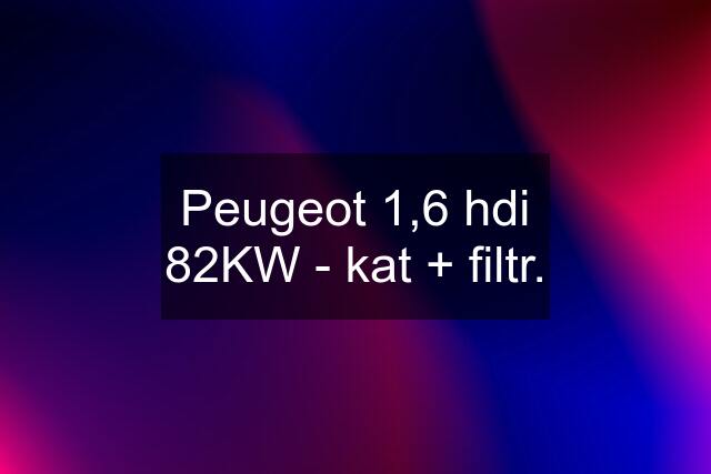 Peugeot 1,6 hdi 82KW - kat + filtr.