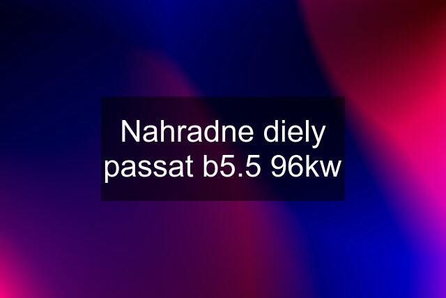 Nahradne diely passat b5.5 96kw