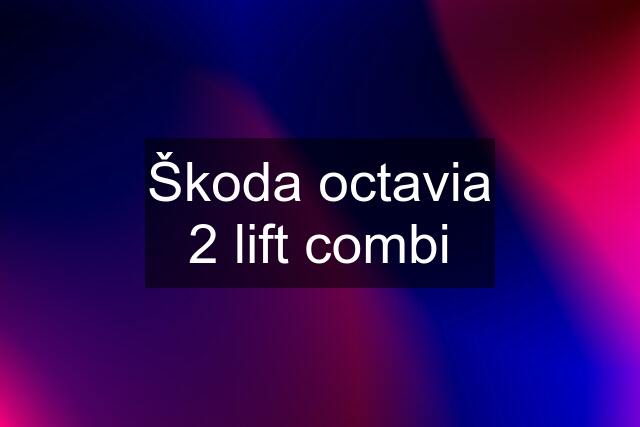 Škoda octavia 2 lift combi