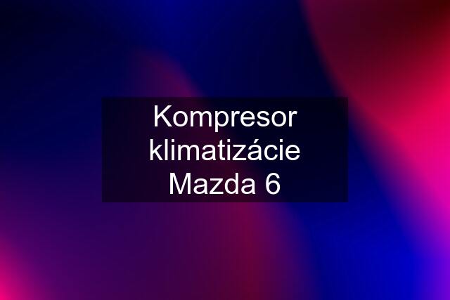 Kompresor klimatizácie Mazda 6