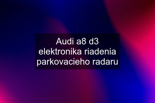 Audi a8 d3 elektronika riadenia parkovacieho radaru