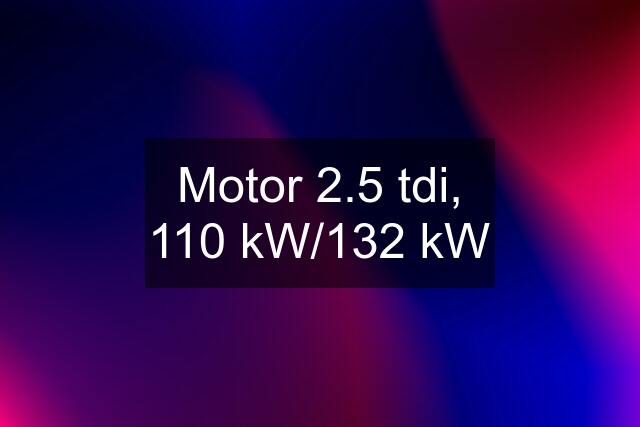 Motor 2.5 tdi, 110 kW/132 kW