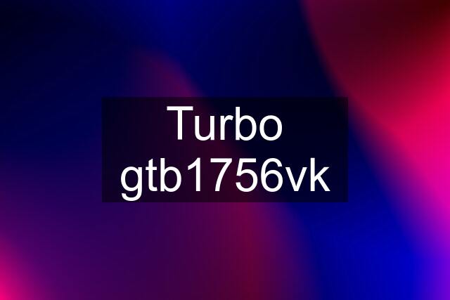 Turbo gtb1756vk