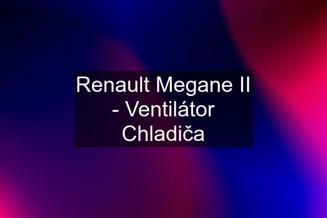 Renault Megane II - Ventilátor Chladiča