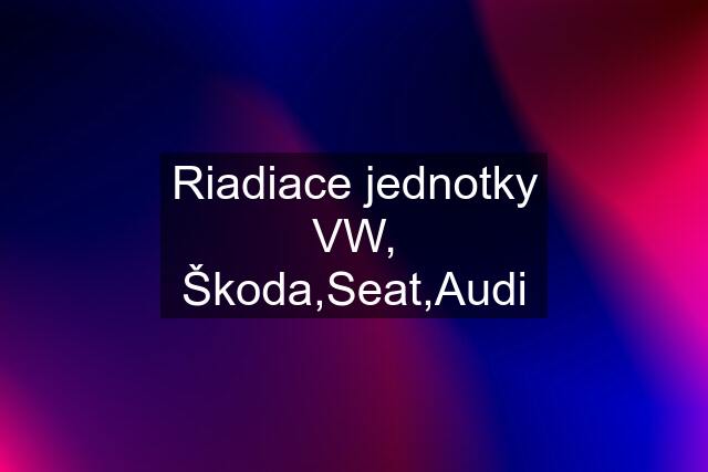 Riadiace jednotky VW, Škoda,Seat,Audi