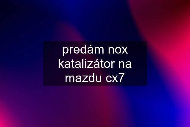 predám nox katalizátor na mazdu cx7