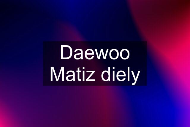 Daewoo Matiz diely