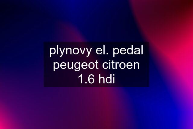 plynovy el. pedal peugeot citroen 1.6 hdi