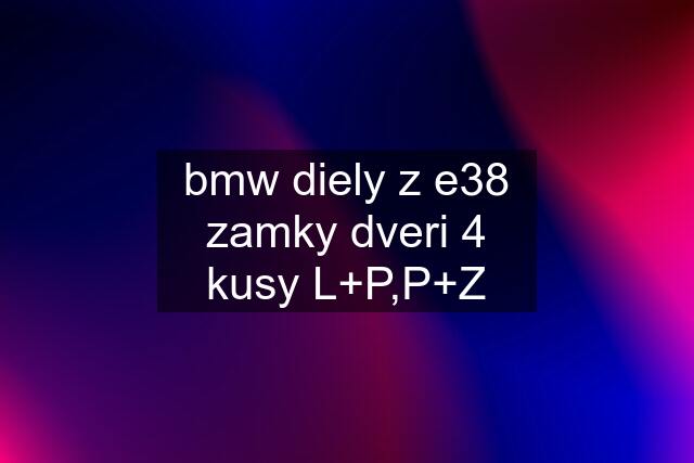 bmw diely z e38	zamky dveri 4 kusy L+P,P+Z