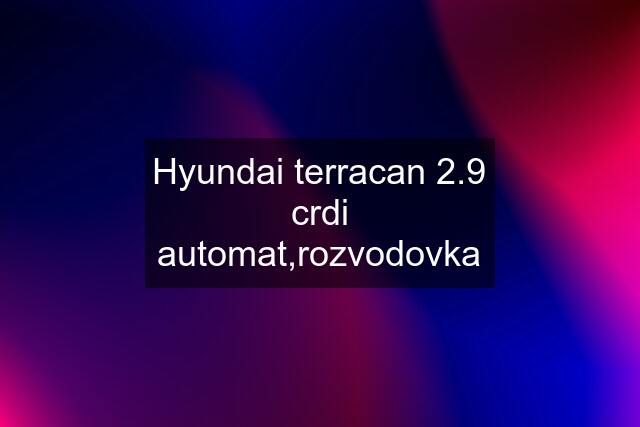 Hyundai terracan 2.9 crdi automat,rozvodovka