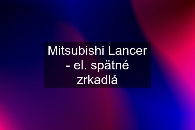 Mitsubishi Lancer - el. spätné zrkadlá