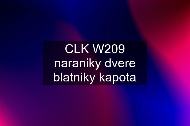 CLK W209 naraniky dvere blatniky kapota