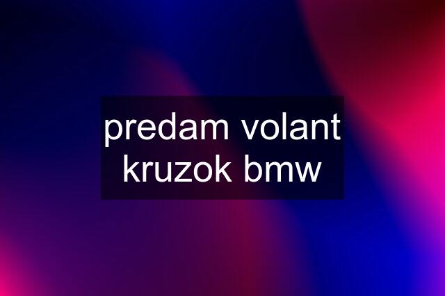 predam volant kruzok bmw