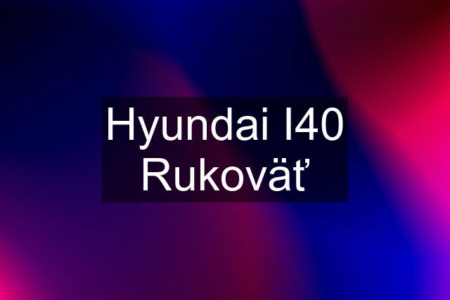 Hyundai I40 Rukoväť