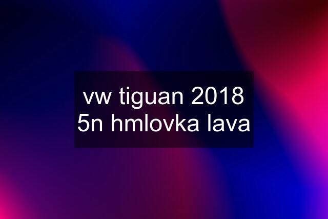 vw tiguan 2018 5n hmlovka lava