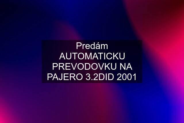 Predám AUTOMATICKU PREVODOVKU NA PAJERO 3.2DID 2001