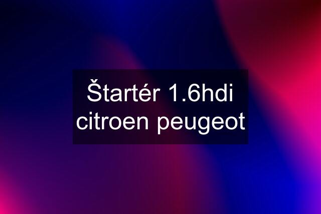 Štartér 1.6hdi citroen peugeot
