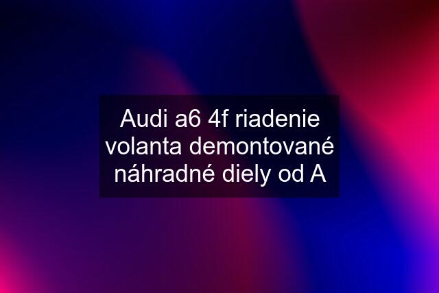 Audi a6 4f riadenie volanta demontované náhradné diely od A