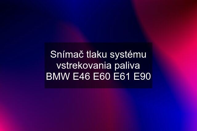 Snímač tlaku systému vstrekovania paliva BMW E46 E60 E61 E90