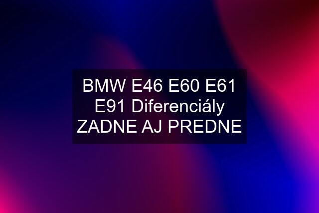 BMW E46 E60 E61 E91 Diferenciály ZADNE AJ PREDNE