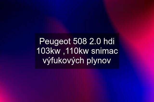 Peugeot 508 2.0 hdi 103kw ,110kw snimac výfukových plynov