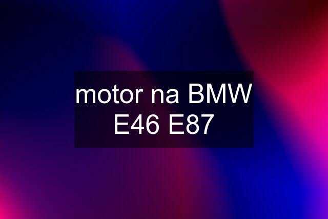 motor na BMW E46 E87