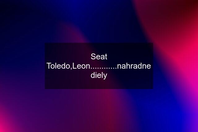 Seat Toledo,Leon............nahradne diely