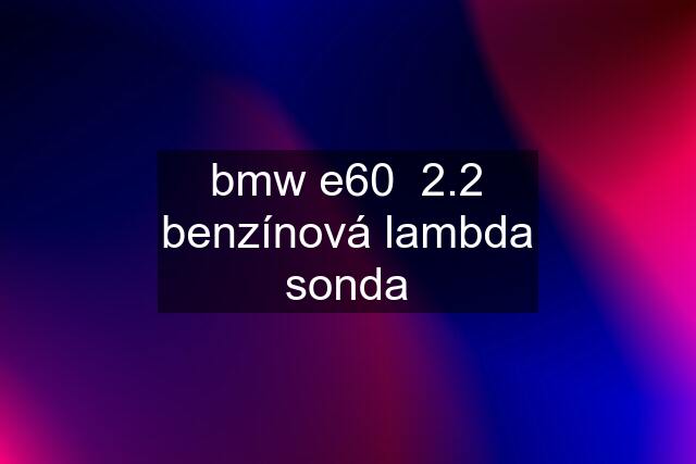 bmw e60  2.2 benzínová lambda sonda