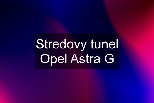 Stredovy tunel Opel Astra G