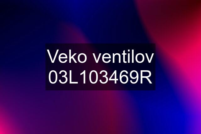 Veko ventilov 03L103469R