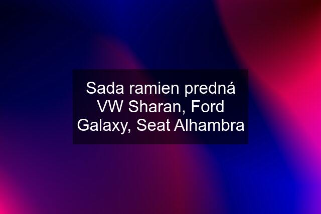 Sada ramien predná VW Sharan, Ford Galaxy, Seat Alhambra