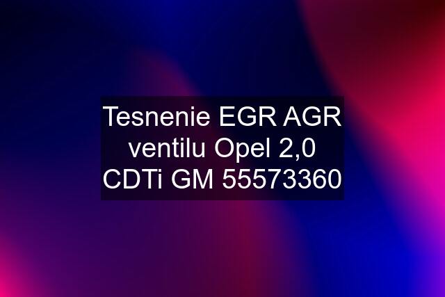 Tesnenie EGR AGR ventilu Opel 2,0 CDTi GM 55573360