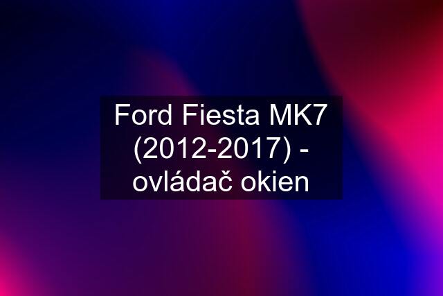 Ford Fiesta MK7 (2012-2017) - ovládač okien