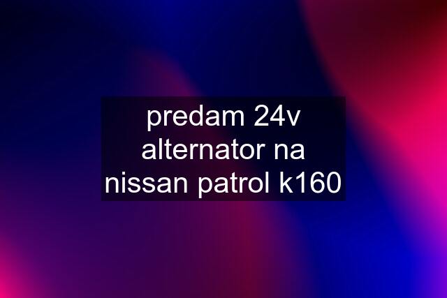 predam 24v alternator na nissan patrol k160