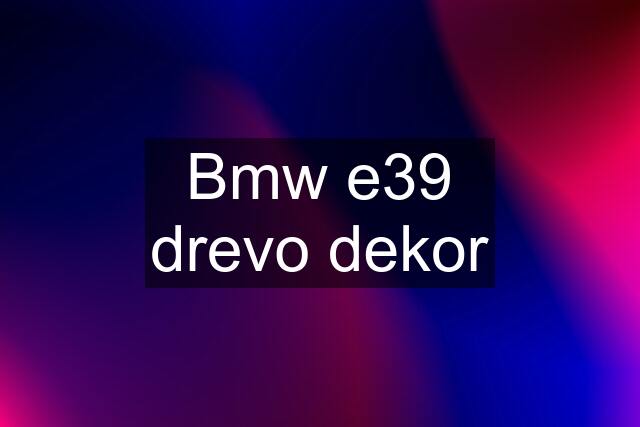 Bmw e39 drevo dekor