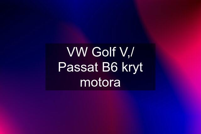 VW Golf V,/ Passat B6 kryt motora