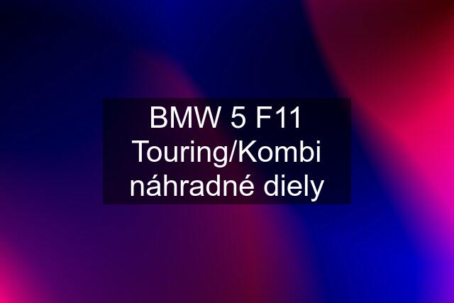 BMW 5 F11 Touring/Kombi náhradné diely