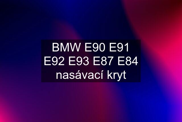 BMW E90 E91 E92 E93 E87 E84 nasávací kryt