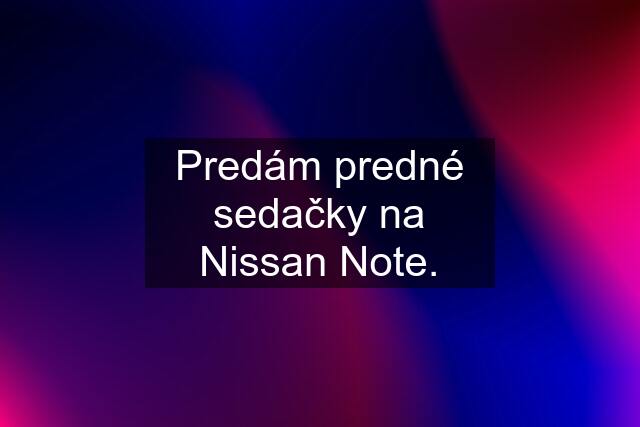 Predám predné sedačky na Nissan Note.