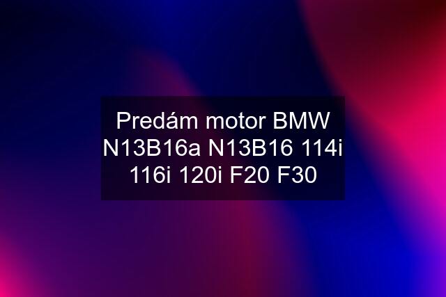 Predám motor BMW N13B16a N13B16 114i 116i 120i F20 F30