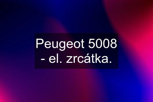 Peugeot 5008 - el. zrcátka.