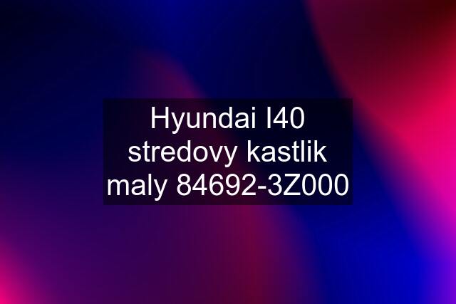 Hyundai I40 stredovy kastlik maly 84692-3Z000