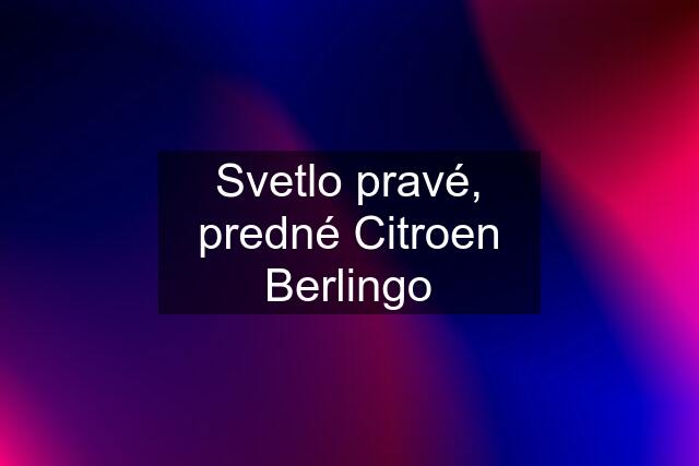 Svetlo pravé, predné Citroen Berlingo