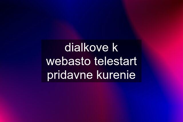 dialkove k webasto telestart pridavne kurenie